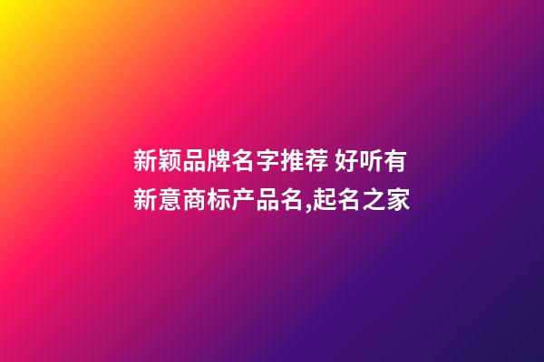新颖品牌名字推荐 好听有新意商标产品名,起名之家-第1张-商标起名-玄机派